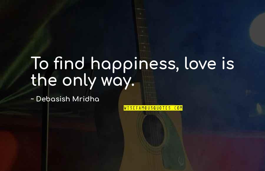 Find Your Way In Life Quotes By Debasish Mridha: To find happiness, love is the only way.