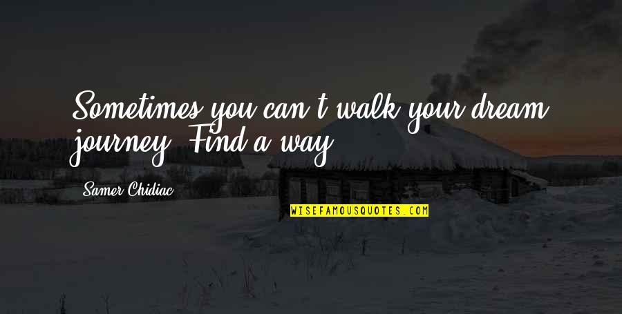 Find Your Way In Life Quotes By Samer Chidiac: Sometimes you can't walk your dream journey. Find