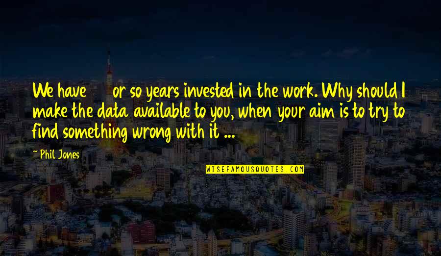 Find Your Why Quotes By Phil Jones: We have 25 or so years invested in Find Your Why Quotes By Phil Jones: We have 25 or so years invested in