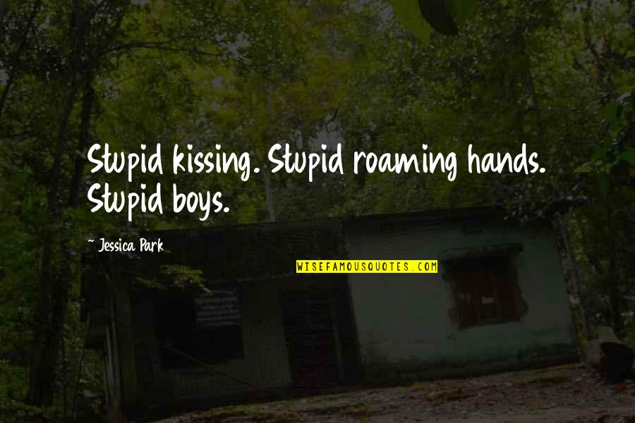 Find Yourself A Girl Quotes By Jessica Park: Stupid kissing. Stupid roaming hands. Stupid boys.