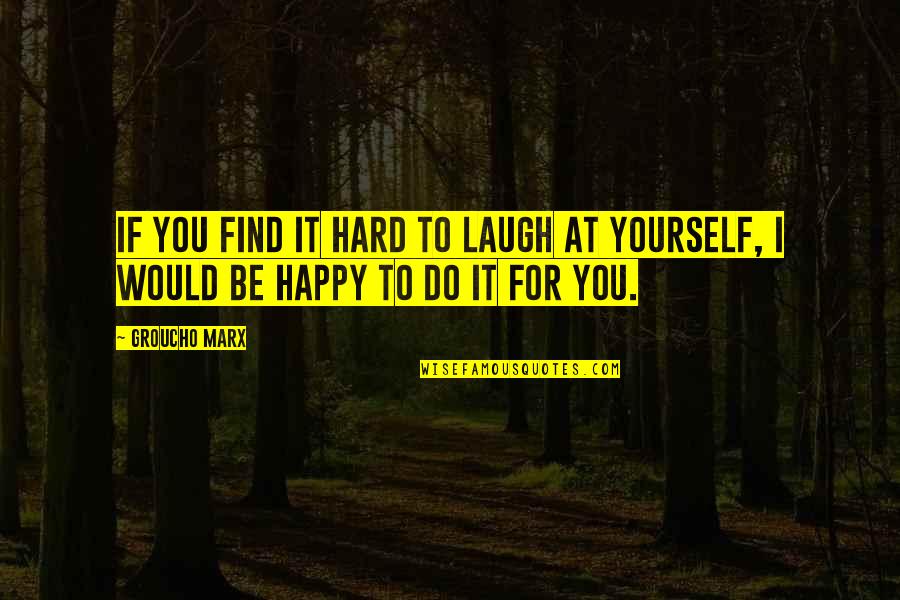 Find Yourself And Be Happy Quotes By Groucho Marx: If you find it hard to laugh at