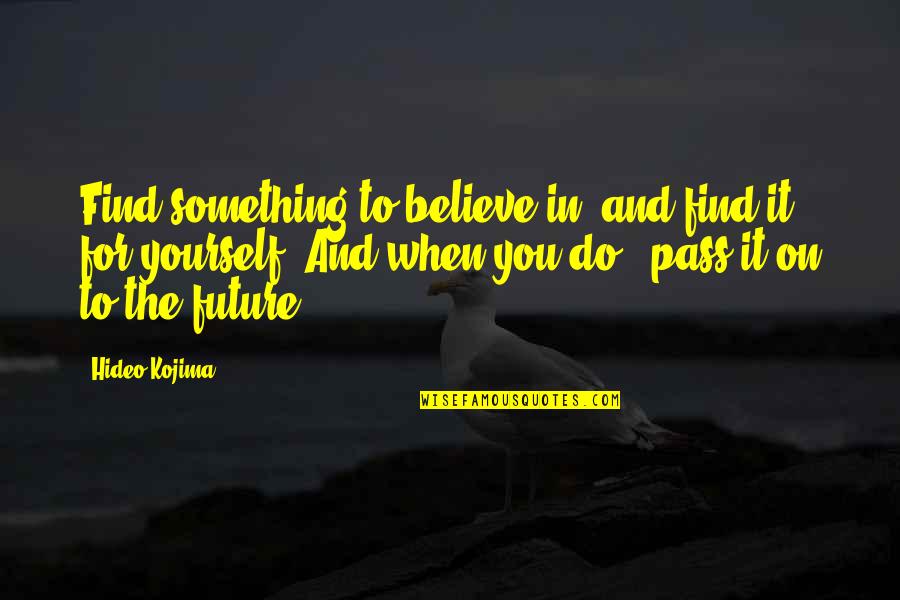 Find Yourself Quotes By Hideo Kojima: Find something to believe in, and find it