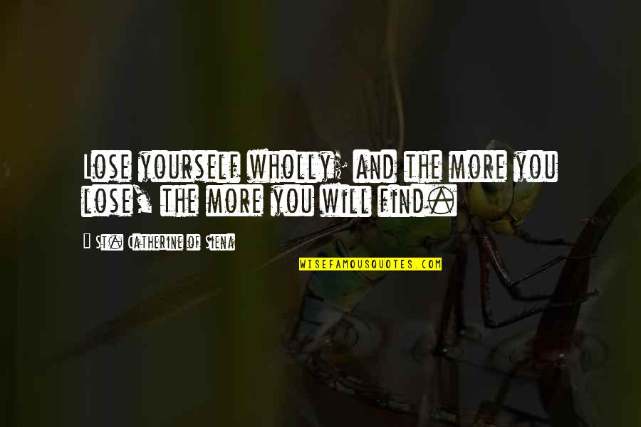 Find Yourself Quotes By St. Catherine Of Siena: Lose yourself wholly; and the more you lose,