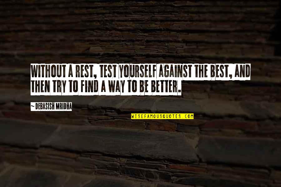 Find Yourself Quotes Quotes By Debasish Mridha: Without a rest, test yourself against the best, Find Yourself Quotes Quotes By Debasish Mridha: Without a rest, test yourself against the best,