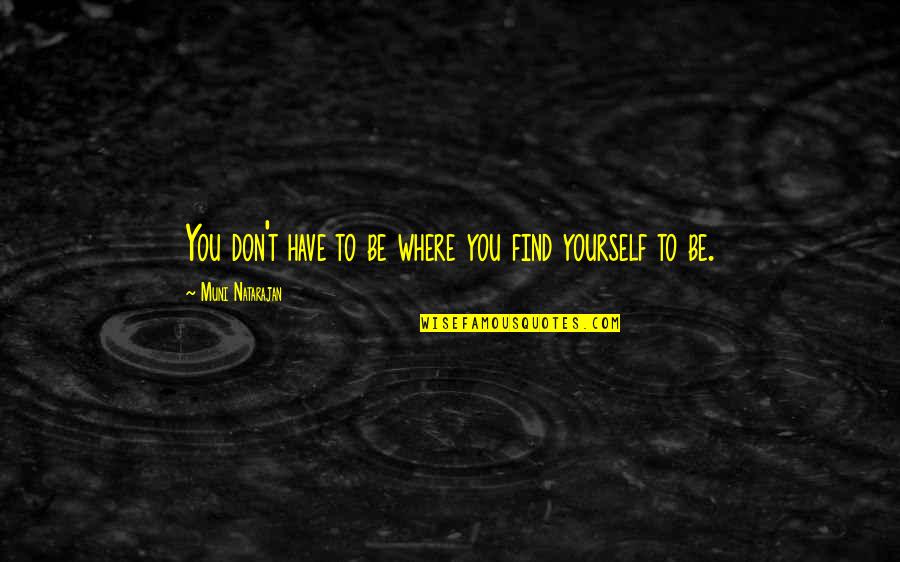 Find Yourself Quotes Quotes By Muni Natarajan: You don't have to be where you find