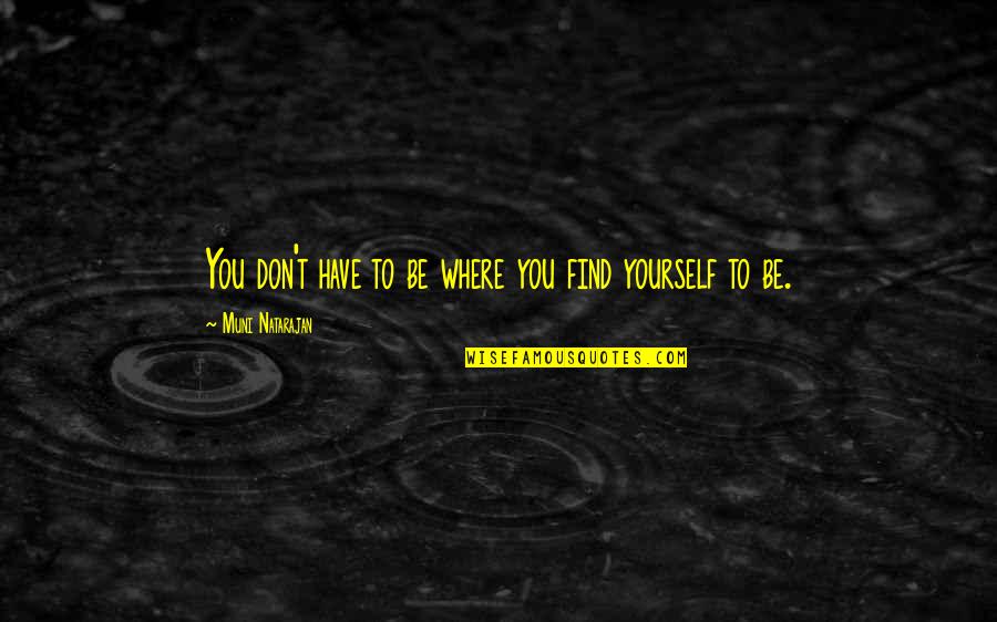 Find Yourself Quotes Quotes By Muni Natarajan: You don't have to be where you find Find Yourself Quotes Quotes By Muni Natarajan: You don't have to be where you find