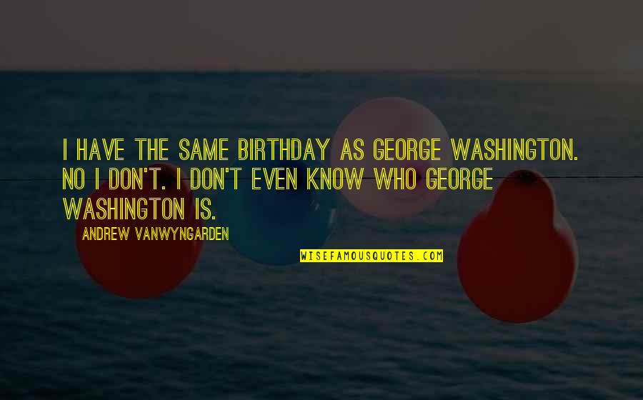 Finden Ige Quotes By Andrew VanWyngarden: I have the same birthday as George Washington. Finden Ige Quotes By Andrew VanWyngarden: I have the same birthday as George Washington.