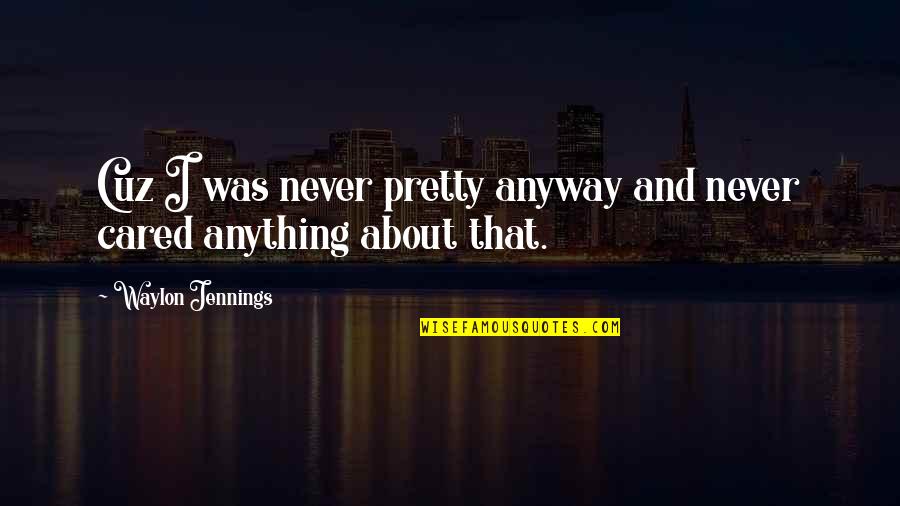 Finden Perfekt Quotes By Waylon Jennings: Cuz I was never pretty anyway and never