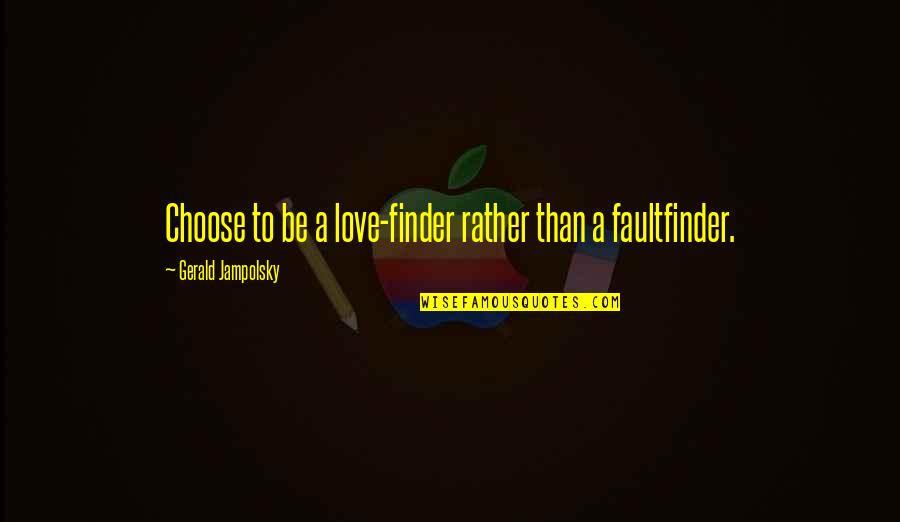 Finder Quotes By Gerald Jampolsky: Choose to be a love-finder rather than a Finder Quotes By Gerald Jampolsky: Choose to be a love-finder rather than a
