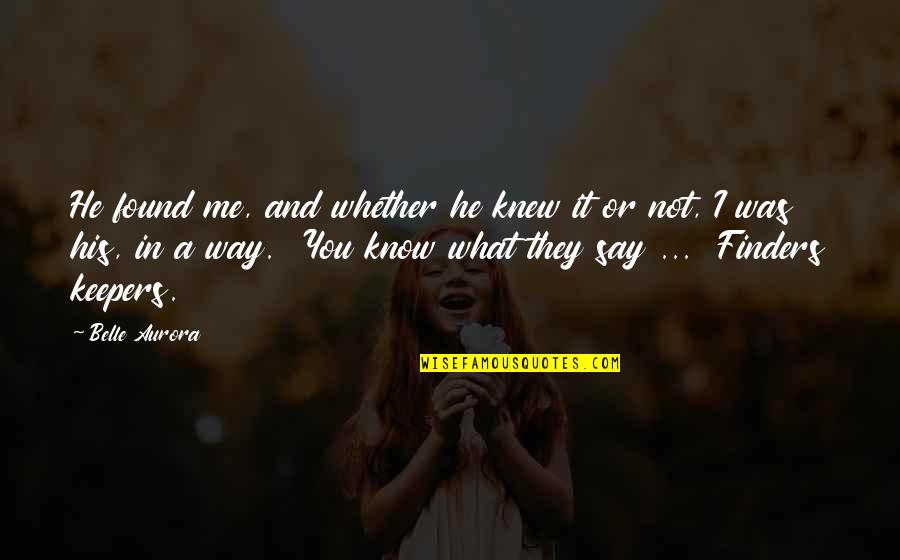 Finders Keepers Quotes By Belle Aurora: He found me, and whether he knew it Finders Keepers Quotes By Belle Aurora: He found me, and whether he knew it