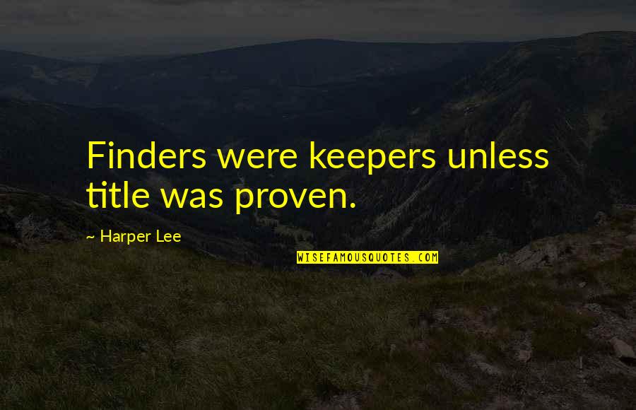 Finders Keepers Quotes By Harper Lee: Finders were keepers unless title was proven. Finders Keepers Quotes By Harper Lee: Finders were keepers unless title was proven.