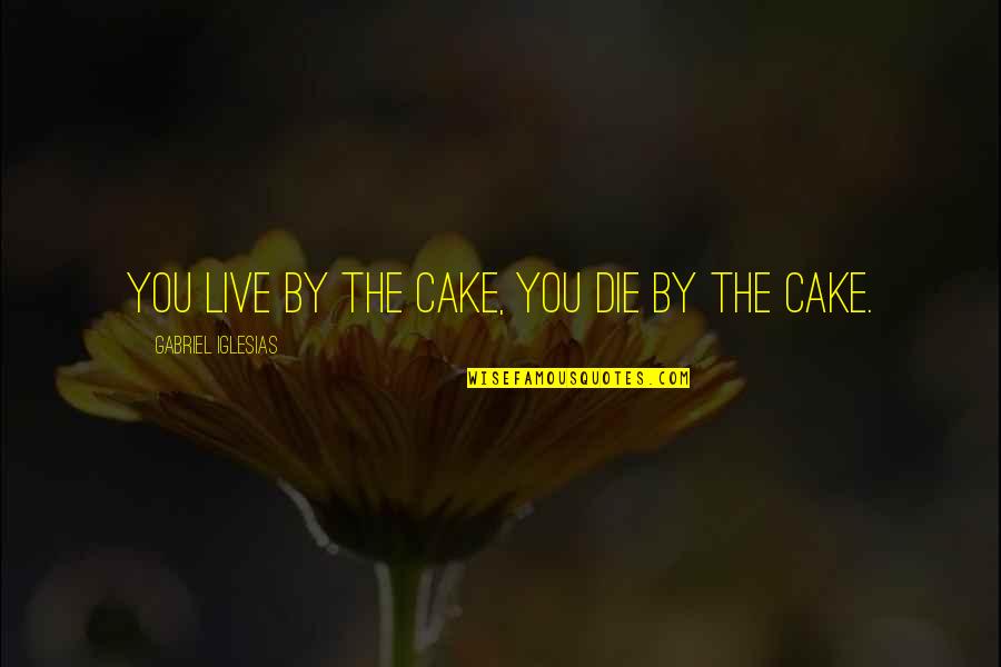 Finders Quotes By Gabriel Iglesias: You live by the cake, you die by