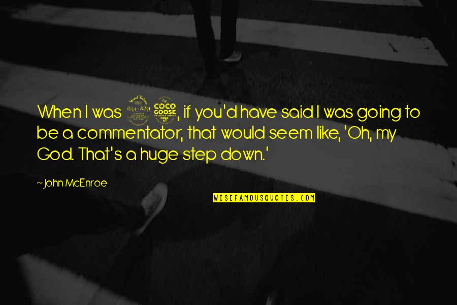 Findest Ton Quotes By John McEnroe: When I was 25, if you'd have said Findest Ton Quotes By John McEnroe: When I was 25, if you'd have said
