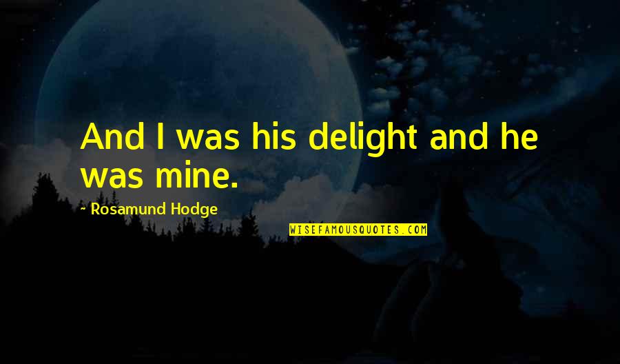 Findest Ton Quotes By Rosamund Hodge: And I was his delight and he was Findest Ton Quotes By Rosamund Hodge: And I was his delight and he was