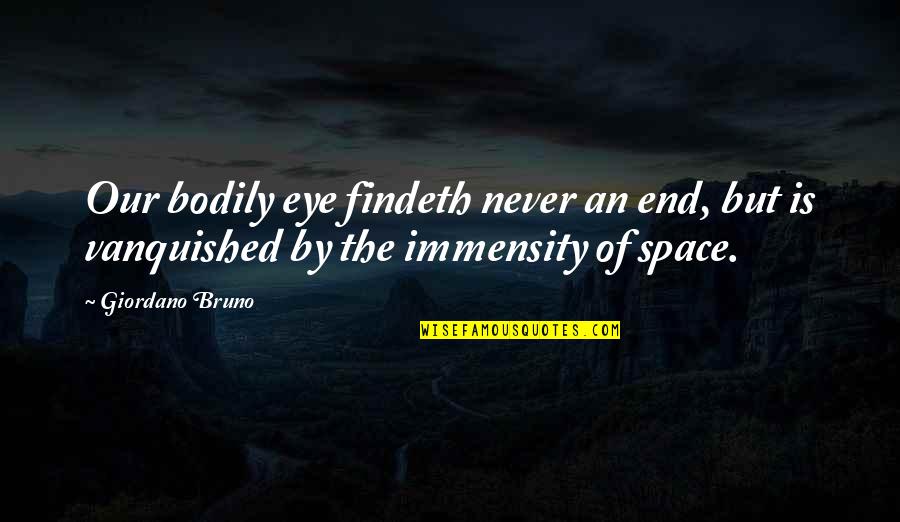 Findeth Quotes By Giordano Bruno: Our bodily eye findeth never an end, but