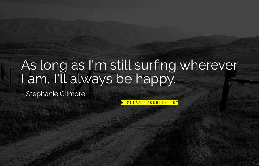 Findeth Quotes By Stephanie Gilmore: As long as I'm still surfing wherever I