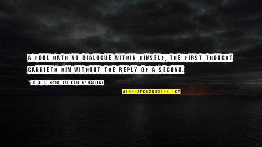 Finding A Better Man Quotes By E. F. L. Wood, 1st Earl Of Halifax: A fool hath no dialogue within himself, the