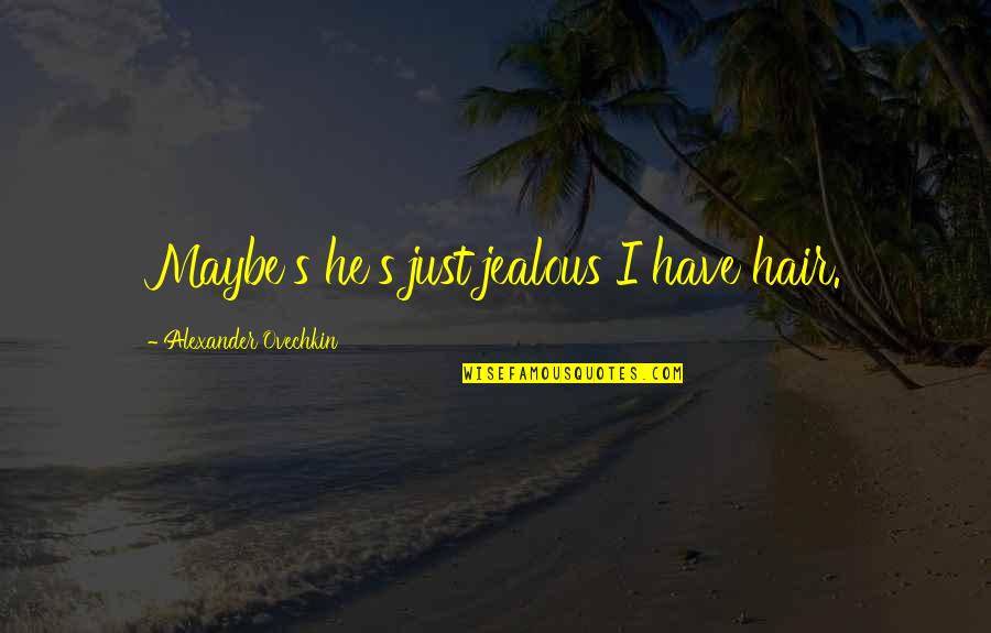 Finding A Better Way Quotes By Alexander Ovechkin: Maybe's he's just jealous I have hair.