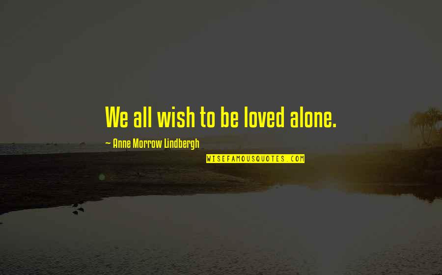 Finding A Godly Woman Quotes By Anne Morrow Lindbergh: We all wish to be loved alone. Finding A Godly Woman Quotes By Anne Morrow Lindbergh: We all wish to be loved alone.