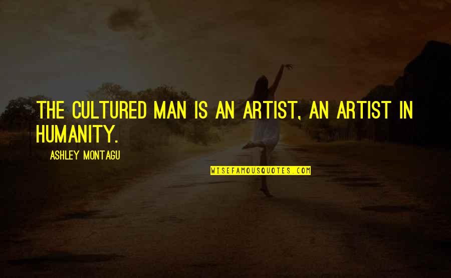 Finding A Good Country Boy Quotes By Ashley Montagu: The cultured man is an artist, an artist