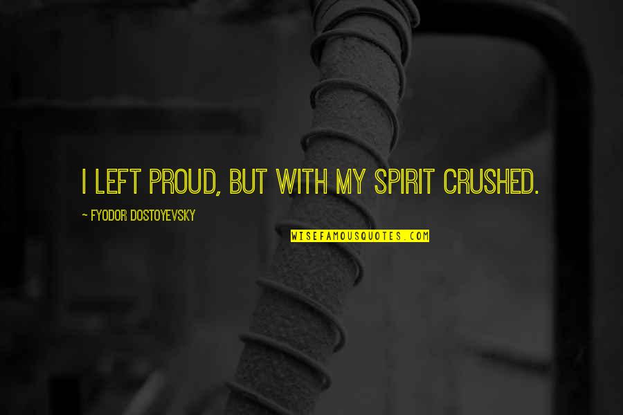 Finding A Great Woman Quotes By Fyodor Dostoyevsky: I left proud, but with my spirit crushed. Finding A Great Woman Quotes By Fyodor Dostoyevsky: I left proud, but with my spirit crushed.
