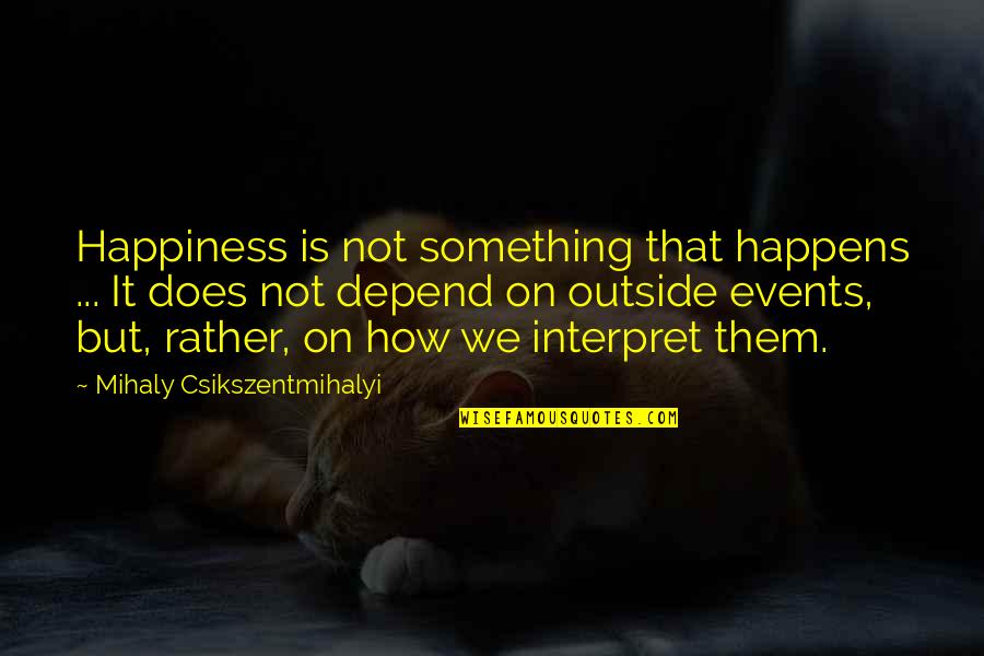Finding A Path In Life Quotes By Mihaly Csikszentmihalyi: Happiness is not something that happens ... It Finding A Path In Life Quotes By Mihaly Csikszentmihalyi: Happiness is not something that happens ... It