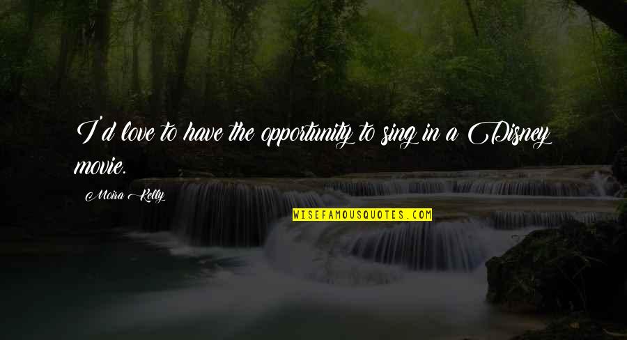 Finding A Pot Of Gold Quotes By Moira Kelly: I'd love to have the opportunity to sing