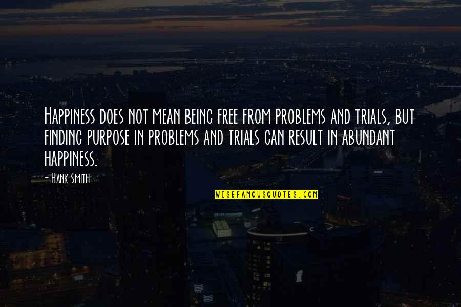 Finding A Purpose Quotes By Hank Smith: Happiness does not mean being free from problems