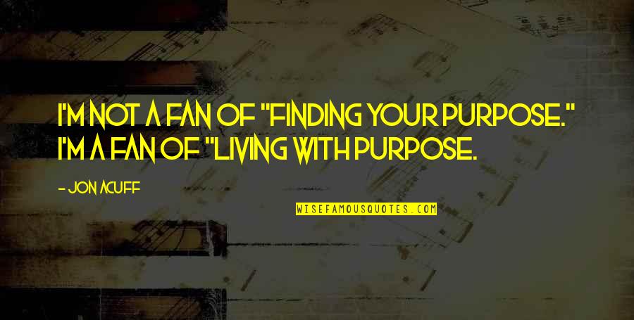 Finding A Purpose Quotes By Jon Acuff: I'm not a fan of "finding your purpose."