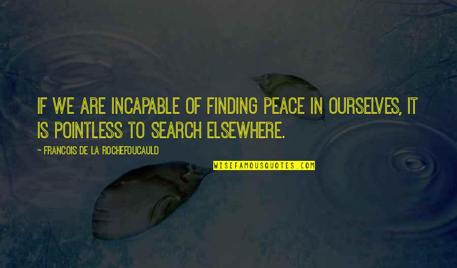 Finding A Relationship Quotes By Francois De La Rochefoucauld: If we are incapable of finding peace in