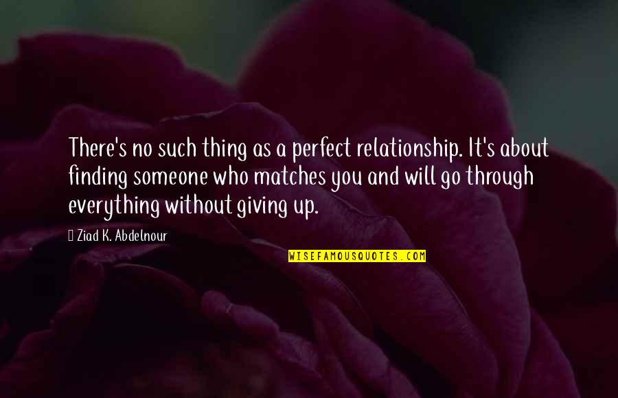 Finding A Relationship Quotes By Ziad K. Abdelnour: There's no such thing as a perfect relationship.