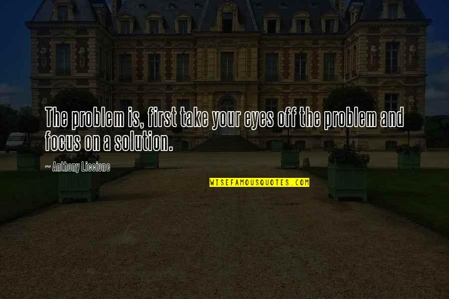 Finding A Solution Quotes By Anthony Liccione: The problem is, first take your eyes off