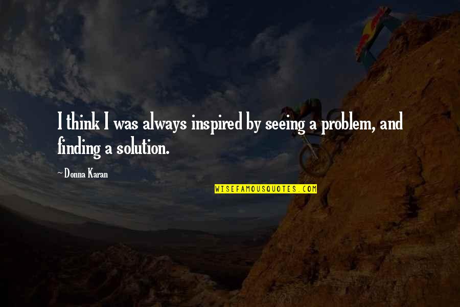 Finding A Solution Quotes By Donna Karan: I think I was always inspired by seeing