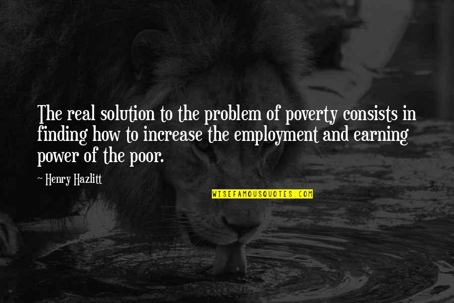 Finding A Solution Quotes By Henry Hazlitt: The real solution to the problem of poverty