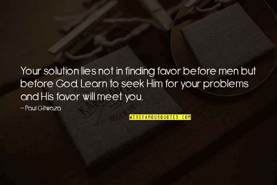 Finding A Solution To A Problem Quotes By Paul Gitwaza: Your solution lies not in finding favor before