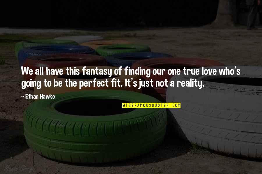 Finding A True Love Quotes By Ethan Hawke: We all have this fantasy of finding our