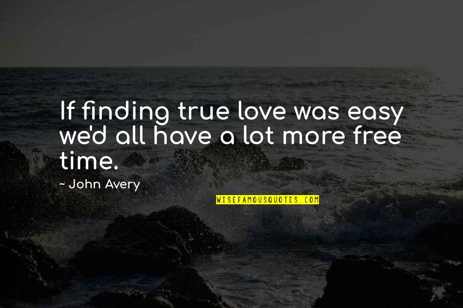 Finding A True Love Quotes By John Avery: If finding true love was easy we'd all