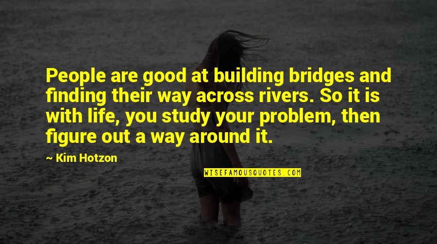 Finding A Way Out Quotes By Kim Hotzon: People are good at building bridges and finding