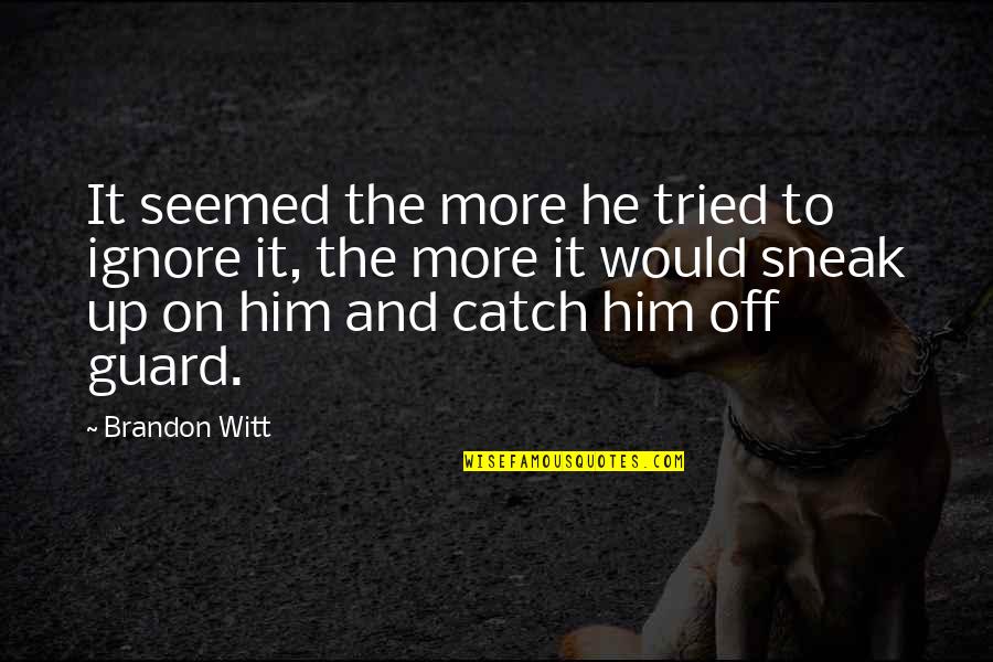 Finding A Way To Be Happy Quotes By Brandon Witt: It seemed the more he tried to ignore Finding A Way To Be Happy Quotes By Brandon Witt: It seemed the more he tried to ignore