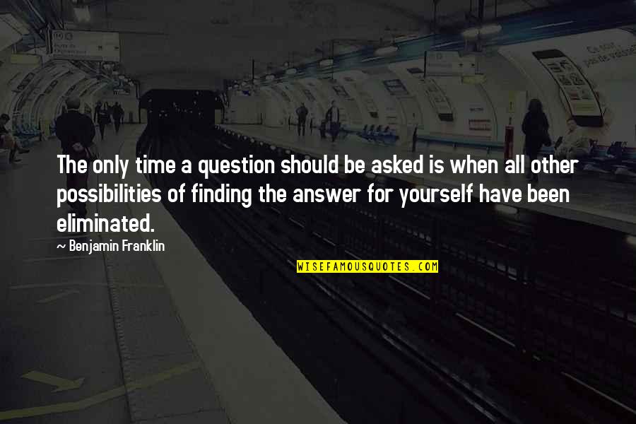 Finding An Answer Quotes By Benjamin Franklin: The only time a question should be asked