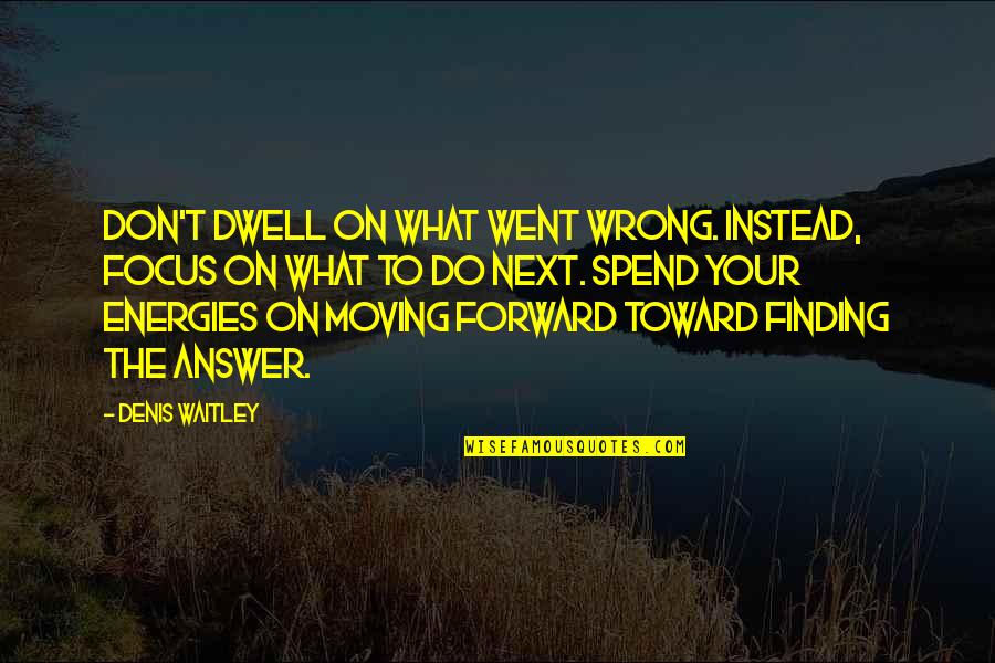 Finding An Answer Quotes By Denis Waitley: Don't dwell on what went wrong. Instead, focus