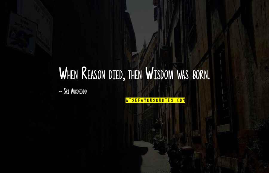 Finding Balance In Life Quotes By Sri Aurobindo: When Reason died, then Wisdom was born.