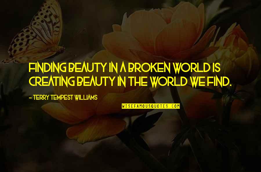 Finding Beauty In A Broken World Quotes By Terry Tempest Williams: Finding beauty in a broken world is creating