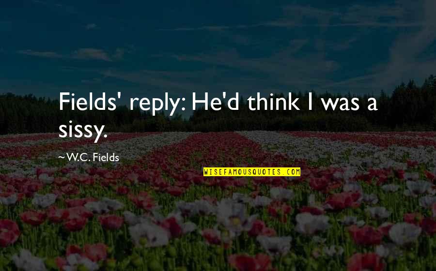 Finding Beauty In The Ordinary Quotes By W.C. Fields: Fields' reply: He'd think I was a sissy.