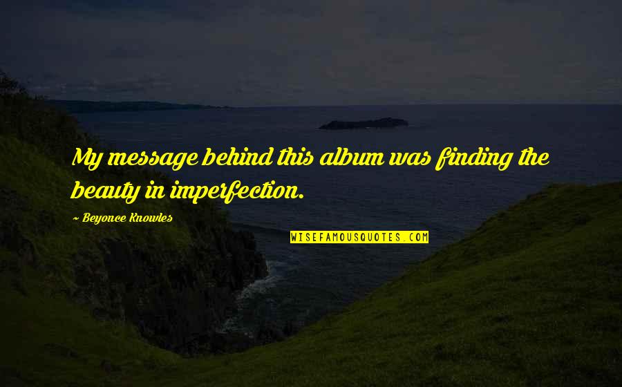 Finding Beauty Quotes By Beyonce Knowles: My message behind this album was finding the