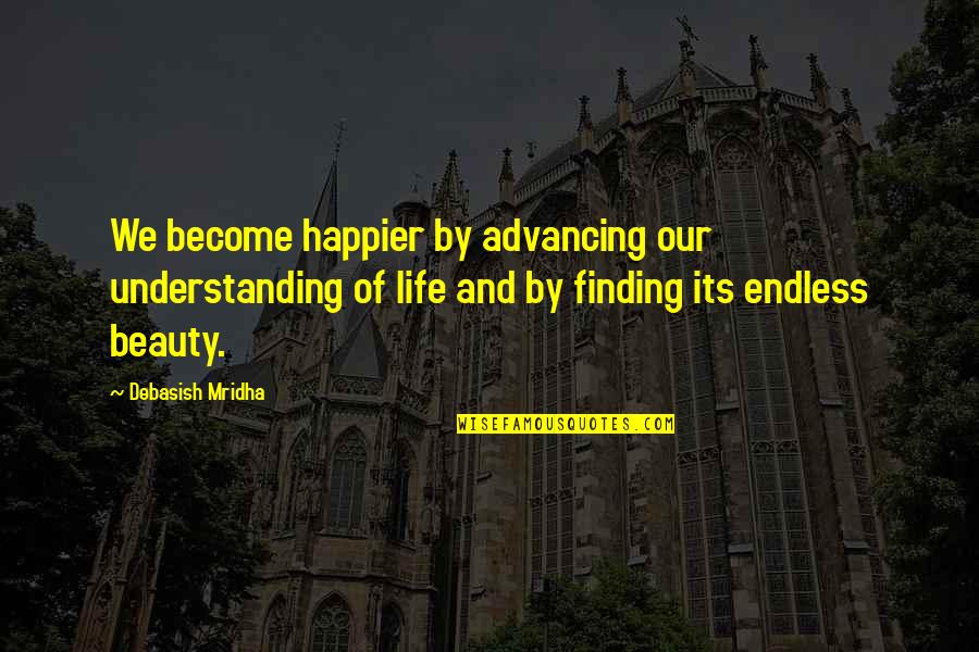 Finding Beauty Quotes By Debasish Mridha: We become happier by advancing our understanding of