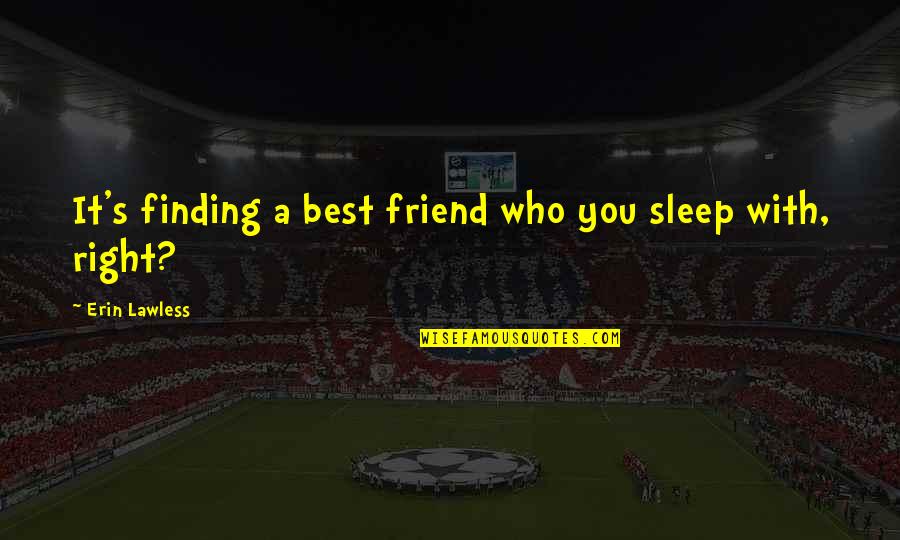 Finding Best Friend Quotes By Erin Lawless: It's finding a best friend who you sleep