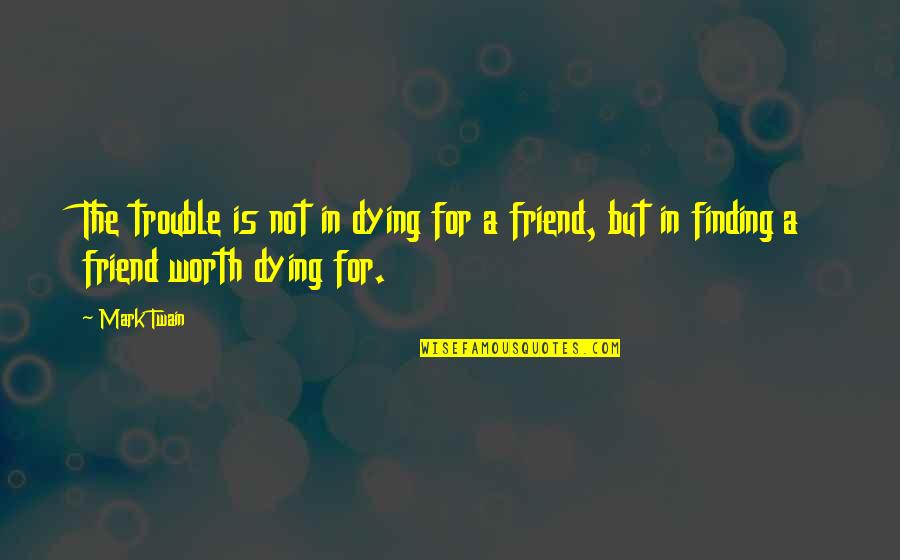 Finding Best Friend Quotes By Mark Twain: The trouble is not in dying for a