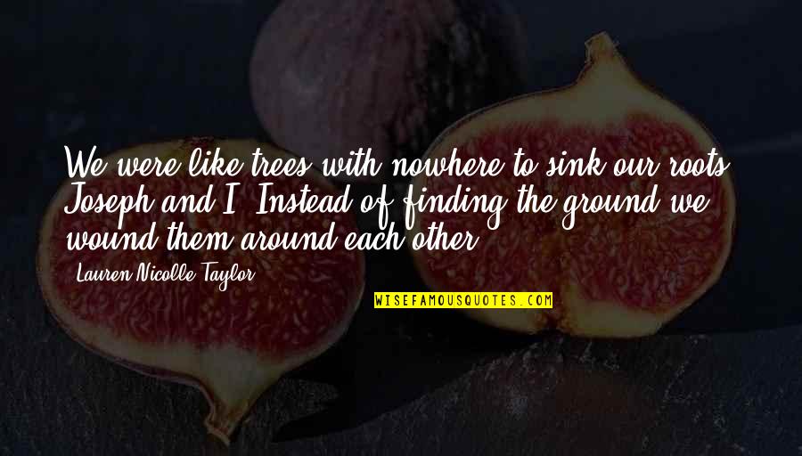 Finding Each Other Quotes By Lauren Nicolle Taylor: We were like trees with nowhere to sink