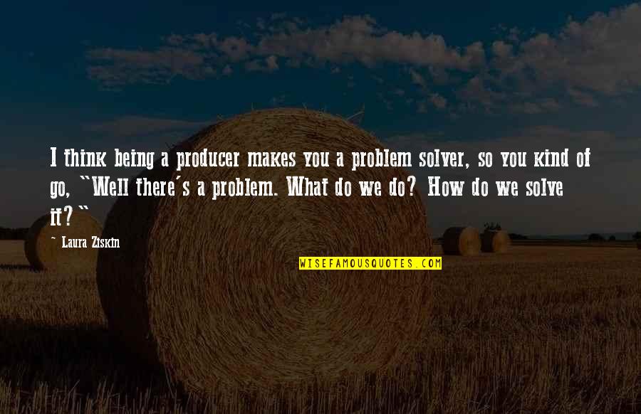 Finding Fault In Others Quotes By Laura Ziskin: I think being a producer makes you a